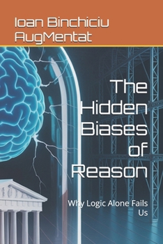 Paperback The Hidden Biases of Reason: Why Logic Alone Fails Us Book