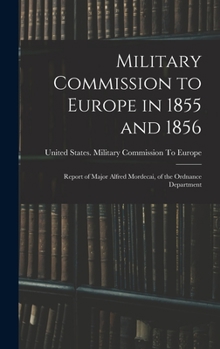 Military Commission to Europe in 1855 and 1856: Report of Major Alfred Mordecai, of the Ordnance Department