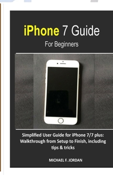 Paperback iPhone 7 Guide For Beginners: Simplified User Guide for iPhone 7/7 plus: Walkthrough from Setup to Finish, including tips & tricks Book