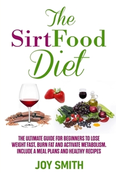 Paperback The Sirtfood Diet: The Ultimate Guide for Beginners to Lose Weight Fast, Burn Fat and Activate Metabolism. Include A Meal Plans and Healt Book
