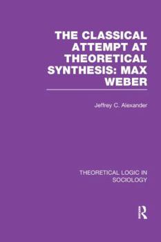 Theoretical Logic in Sociology: Max Weber: Classical Attempt at Theoretical Synthesis: Max Weber v. 3 (Theoretical Logic in Sociology, Vol 3)