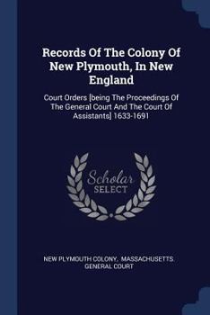 Paperback Records Of The Colony Of New Plymouth, In New England: Court Orders [being The Proceedings Of The General Court And The Court Of Assistants] 1633-1691 Book
