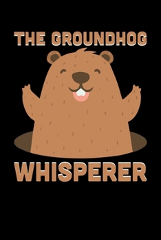 The Groundhog Whisperer: Groundhog Day Notebook | Funny Woodchuck Sayings Forecasting Journal February 2 Holiday Mini Notepad Gift College Ruled (6x9)