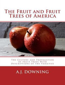 Paperback The Fruit and Fruit Trees of America: The Culture and Propagation of Fruit Trees With Descriptions of the Varieties Book