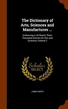 Hardcover The Dictionary of Arts, Sciences and Manufactures ...: Embracing in All Nearly Three Thousand Articles On Arts and Sciences, Volume 2 Book