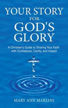 Your Story for God's Glory: A Christian’s Guide to Sharing Your Faith With Confidence, Clarity, and Impact