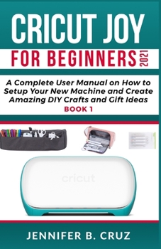 Paperback Cricut Joy for Beginners 2021: A Complete User Manual on How to Setup Your New Machine and Create Amazing DIY Crafts and Gift Ideas Book