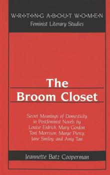 The Broom Closet: Secret Meanings of Domesticity in Postfeminist Novels by Louise Erdrich, Mary Gordon, Toni Morrison, Marge Piercy, Jane Smiley, and Amy Tan (Writing About Women, Vol 25)