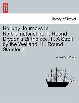 Holiday Journeys in Northamptonshire. I. Round Dryden's Birthplace. II. A Stroll by the Welland. III. Round Stamford.