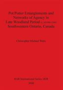 Paperback Pot/Potter Entanglements and Networks of Agency in Late Woodland Period (c. AD 900-1300) Southwestern Ontario, Canada Book