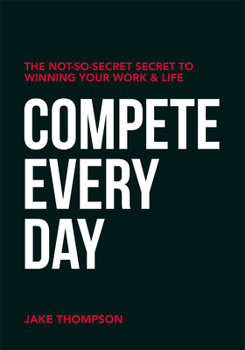 Paperback Compete Every Day: The Not-So-Secret Secret to Winning Your Work and Life Book