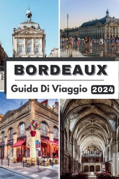 Paperback Bordeaux Guida Di Viaggio 2024: Approfondimenti interessanti: svelamento delle principali attrazioni, gemme culturali e meraviglie meteorologiche a Bo [Italian] Book