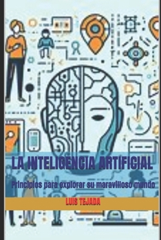 La Inteligencia Artificial: Principios para explorar su maravilloso mundo (Spanish Edition)