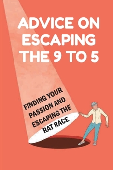 Paperback Advice On Escaping The 9 To 5: Finding Your Passion And Escaping The Rat Race: Exit Of The Rat Race Book
