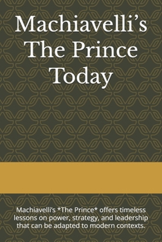 Machiavelli’s The Prince Today: Machiavelli’s *The Prince* offers timeless lessons on power, strategy, and leadership that can be adapted to modern contexts.