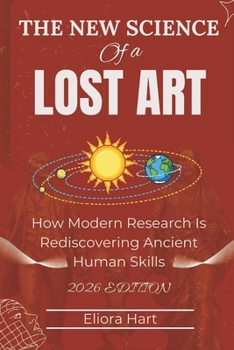 THE NEW SCIENCE OF A LOST ART: How Modern Research Is Rediscovering Ancient Human Skills.