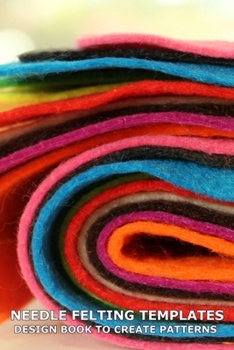 Paperback Needle Felting Templates Design Book to Create Patterns: Write Notes and Draw Templates to Use as Guides for Size and Shapes of Felting Projects Book