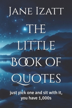 the little Book of Quotes: just pick one and sit with it, you have 1,000s