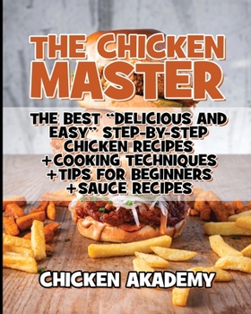 The Chicken Master - The Best Delicious And Easy Step-by-step Chicken Recipes - Ultra Premium Color: The Ultimate Guide to Master Cooking Chicken: ... Recipes + Tips and Tricks