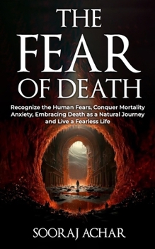 Paperback The Fear of Death: Recognize the Human Fears, Conquer Mortality Anxiety, Embracing Death as a Natural Journey and Live a Fearless Life Book