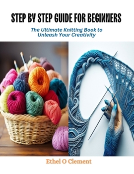 Paperback Step by Step Guide for Beginners: The Ultimate Knitting Book to Unleash Your Creativity Book
