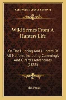 Paperback Wild Scenes From A Hunters Life: Or The Hunting And Hunters Of All Nations, Including Cumming's And Girard's Adventures (1855) Book