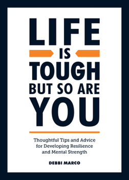 Life is Tough, But So Are You: Tips and Thoughtful Advice for Developing Mental Strength and Resilience