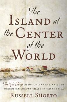 Hardcover The Island at the Center of the World: The Epic Story of Dutch Manhattan, the Forgotten Colony That Shaped America Book