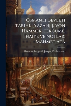 Osmanli devleti tarihi. [Yazan] J. von Hammer, tercüme, haiye ve notlar: Mahmet Atâ