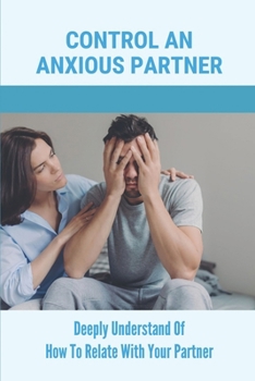 Paperback Control An Anxious Partner: Deeply Understand Of How To Relate With Your Partner: An Anxious Partner Book