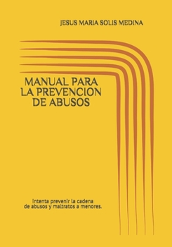 MANUAL PARA LA PREVENCION DE ABUSOS: intenta prevenir la cadena de abusos y maltratos a menores. (Spanish Edition)