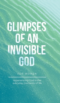 Hardcover Glimpses of an Invisible God for Women: Experiencing God in the Everyday Moments of Life Book