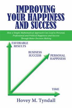 Hardcover Improving Your Happiness and Success: How a Simple Mathematical Approach Can Lead to Personal, Professional and Political Happiness and Success Throug Book
