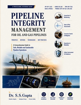 Pipeline Integrity Management for Oil and Gas Pipelines: A comprehensive Guide to Safe,Reliable and Sustainable Pipeline Operations