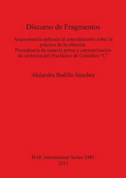 Discurso de Fragmentos. Arqueometría aplicada al entendimiento sobre la práctica de la alfarería Procedencia de materia prima y caracterización de cerámica del Preclásico de Cuicuilco “C”