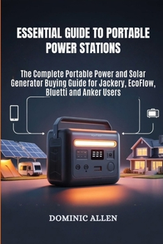Essential Guide to Portable Power Stations: The Complete Portable Power and Solar Generator Buying Guide for Jackery, EcoFlow, Bluetti and Anker Users