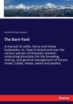 Domestic Animals: A Pocket Manual of Cattle, Horse and Sheep Husbandry; Or, How to Breed and Rear the Various Tenants of Tne Barn-Yard: Embracing ... Horses, Mules, Cattle, Sheep, Swine, and Poul