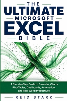 THE ULTIMATE MICROSOFT EXCEL BIBLE: A Step-by-Step Guide to Formulas, Charts, PivotTables, Dashboards, Automation, and Real-World Productivity