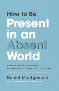 Hardcover How to Be Present in an Absent World: A Leader's Guide to Showing Up, Paying Attention, and Becoming Fully Human Book
