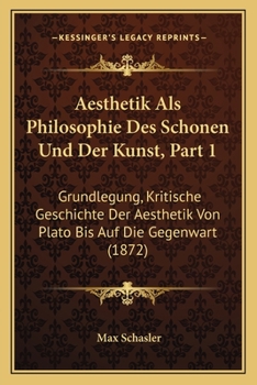 Paperback Aesthetik Als Philosophie Des Schonen Und Der Kunst, Part 1: Grundlegung, Kritische Geschichte Der Aesthetik Von Plato Bis Auf Die Gegenwart (1872) [German] Book