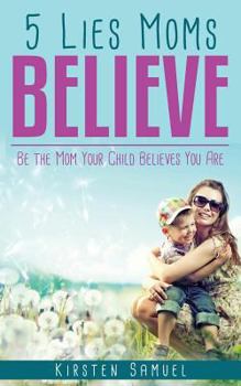 Paperback 5 Lies Moms Believe: Be the Mom Your Child Believes You Are Book