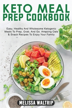 Keto Meal Prep Cookbook: Easy, Healthy And Wholesome Ketogenic Meals To Prep, Grab, And Go. Amazing Oats & Snack Recipes To Enjoy Your Family