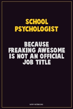School Psychologist, Because Freaking Awesome Is Not An Official Job Title: Career Motivational Quotes 6x9 120 Pages Blank Lined Notebook Journal