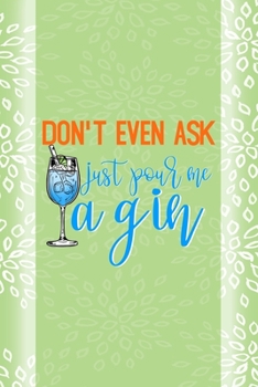 Don't Even Ask Just Pour Me A Gin: Notebook Journal Composition Blank Lined Diary Notepad 120 Pages Paperback Green Texture Gin