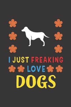 Paperback I Just Freaking Love Dogs: Dog Lovers Funny Gifts Journal Lined Notebook 6x9 120 Pages Book