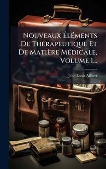 Nouveaux Ã lÃ(c)ments De ThÃ(c)rapeutique Et De Matière MÃ(c)dicale, Volume 1... (French Edition)