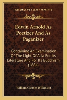 Paperback Edwin Arnold As Poetizer And As Paganizer: Containing An Examination Of The Light Of Asia For Its Literature And For Its Buddhism (1884) Book