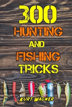 Paperback 300 Hunting and Fishing Tricks: Hunt, Track, Shoot, Cook, and Fish Like a Pro Book