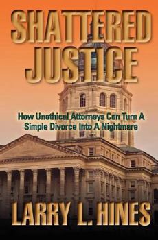 Paperback Shattered Justice: How Unethical Attorneys Can Turn A Simple Divorce Into A Nightmare Book