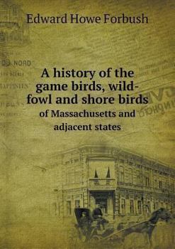Paperback A history of the game birds, wild-fowl and shore birds of Massachusetts and adjacent states Book